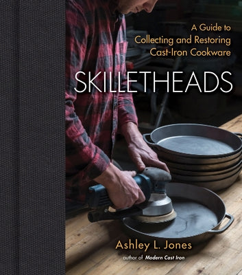 Skilletheads: A Guide to Collecting and Restoring Cast-Iron Cookware - Hardcover | Diverse Reads