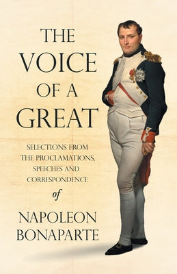 The Voice of a Great - Selections from the Proclamations, Speeches and Correspondence of Napoleon Bonaparte - Paperback | Diverse Reads