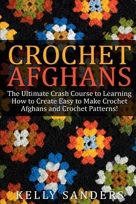 Crochet Afghans: The Ultimate Crash Course Guide to Learning How to Create Easy to Make Crochet Afghans and Crochet Patterns Fast - Paperback | Diverse Reads