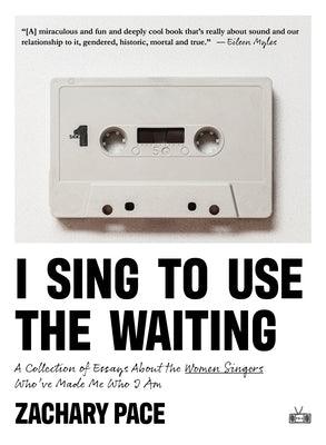I Sing to Use the Waiting: A Collection of Essays about the Women Singers Who've Made Me Who I Am - Paperback | Diverse Reads