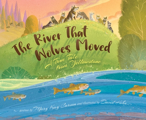 The River that Wolves Moved: A True Tale from Yellowstone - Hardcover | Diverse Reads