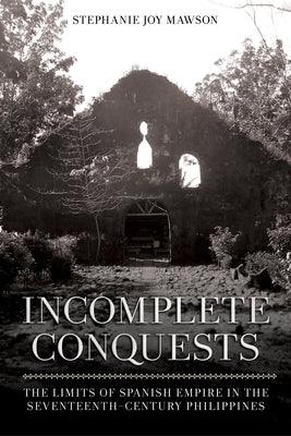 Incomplete Conquests: The Limits of Spanish Empire in the Seventeenth-Century Philippines - Paperback | Diverse Reads