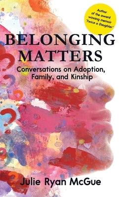 Belonging Matters: Conversations on Adoption, Family, and Kinship - Hardcover | Diverse Reads