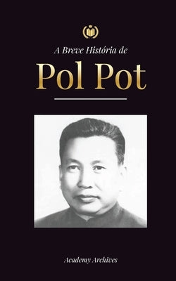 A Breve Hist√≥ria de Pol Pot: A Ascens√£o e o Reino do Khmer Vermelho, a Revolu√ß√£o, os Campos de Matan√ßa do Camboja, o Tribunal e o Colapso do Regime - Paperback | Diverse Reads