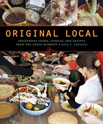 Original Local: Indigenous Foods, Stories, and Recipes from the Upper Midwest - Paperback