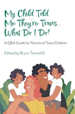 My Child Told Me They're Trans...What Do I Do?: A Q&A Guide for Parents of Trans Children - Paperback