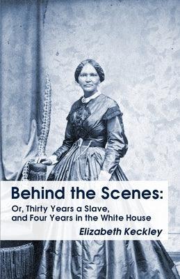 Behind the Scenes: Or, Thirty Years a Slave, and Four Years in the White House Behind the Scenes: Or, Thirty Years a Slave, and Four Year - Paperback | Diverse Reads