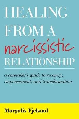 Healing from a Narcissistic Relationship: A Caretaker's Guide to Recovery, Empowerment, and Transformation - Paperback | Diverse Reads