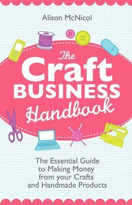 The Craft Business Handbook: The Essential Guide to Making Money from Your Crafts and Handmade Products - Paperback | Diverse Reads