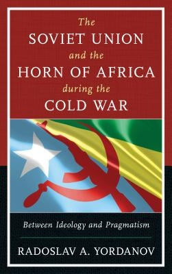 The Soviet Union and the Horn of Africa during the Cold War: Between Ideology and Pragmatism - Paperback | Diverse Reads