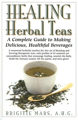 Healing Herbal Teas: A Complete Guide to Making Delicious, Healthful Beverages - Hardcover | Diverse Reads