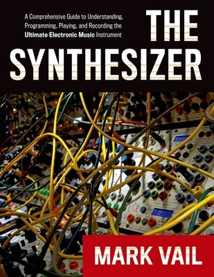 The Synthesizer: A Comprehensive Guide to Understanding, Programming, Playing, and Recording the Ultimate Electronic Music Instrument - Paperback | Diverse Reads