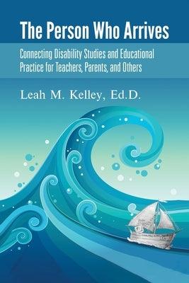 The Person Who Arrives: Connecting Disability Studies and Educational Practice for Teachers, Parents, and Others - Paperback | Diverse Reads