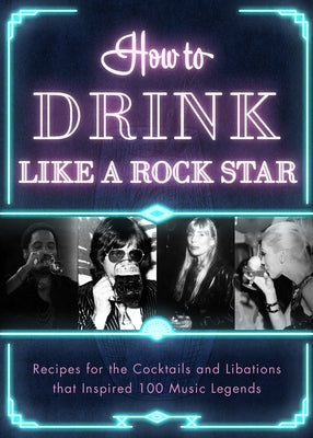 How to Drink Like a Rock Star: Recipes for the Cocktails and Libations That Inspired 100 Music Legends - Hardcover | Diverse Reads