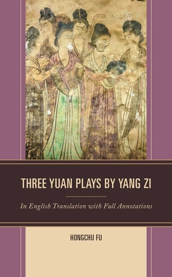 Three Yuan Plays by Yang Zi: In English Translation with Full Annotations - Hardcover | Diverse Reads