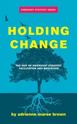 Holding Change: The Way of Emergent Strategy Facilitation and Mediation - Paperback | Diverse Reads