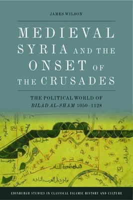 Medieval Syria and the Onset of the Crusades: The Political World of Bilad Al-Sham 1050-1128 - Hardcover | Diverse Reads