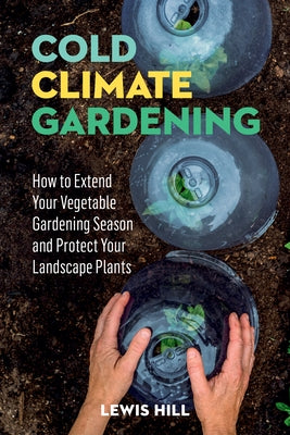 Cold-Climate Gardening: How to Extend Your Growing Season by at Least 30 Days - Paperback | Diverse Reads