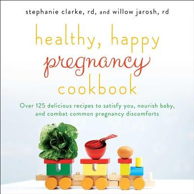 Healthy, Happy Pregnancy Cookbook: Over 125 Delicious Recipes to Satisfy You, Nourish Baby, and Combat Common Pregnancy Discomforts - Paperback | Diverse Reads