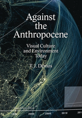 Against the Anthropocene: Visual Culture and Environment Today - Paperback | Diverse Reads