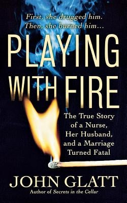 Playing with Fire: The True Story of a Nurse, Her Husband, and a Marriage Turned Fatal - Paperback | Diverse Reads