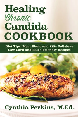 Healing Chronic Candida Cookbook: Diet Tips, Meal Plans, and 125+ Delicious Low-Carb and Paleo-Friendly Recipes - Hardcover | Diverse Reads