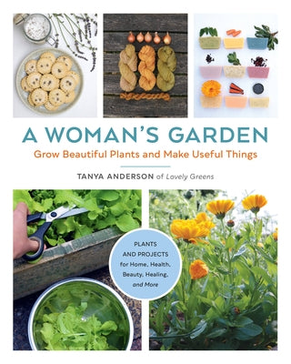 A Woman's Garden: Grow Beautiful Plants and Make Useful Things - Plants and Projects for Home, Health, Beauty, Healing, and More - Paperback | Diverse Reads