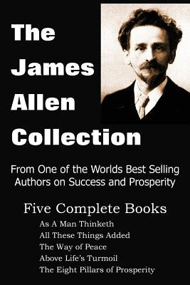 The James Allen Collection: As a Man Thinketh, All These Things Added, the Way of Peace, Above Life's Turmoil, the Eight Pillars of Prosperity - Paperback | Diverse Reads