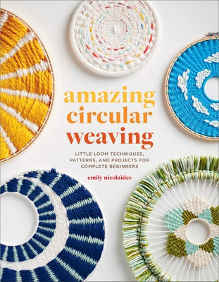 Amazing Circular Weaving: Little Loom Techniques, Patterns, and Projects for Complete Beginners - Paperback | Diverse Reads