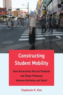 Constructing Student Mobility: How Universities Recruit Students and Shape Pathways Between Berkeley and Seoul - Paperback | Diverse Reads