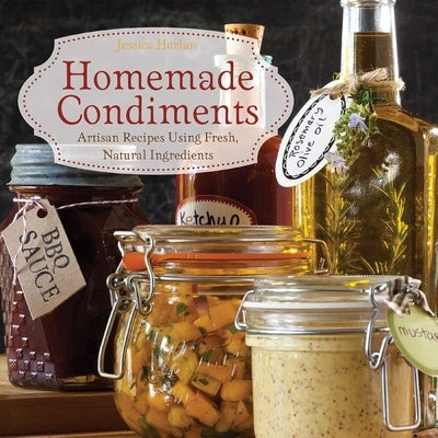 Homemade Condiments: Artisan Recipes Using Fresh, Natural Ingredients - Paperback | Diverse Reads
