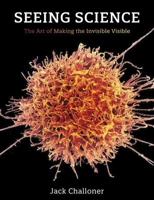 Seeing Science: The Art of Making the Invisible Visible - Paperback | Diverse Reads