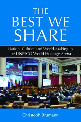 The Best We Share: Nation, Culture and World-Making in the UNESCO World Heritage Arena - Paperback | Diverse Reads