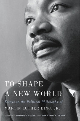 To Shape a New World: Essays on the Political Philosophy of Martin Luther King, Jr. - Hardcover | Diverse Reads