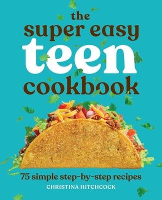 The Super Easy Teen Cookbook: 75 Simple Step-by-Step Recipes - Paperback | Diverse Reads