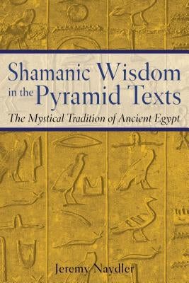 Shamanic Wisdom in the Pyramid Texts: The Mystical Tradition of Ancient Egypt - Paperback | Diverse Reads