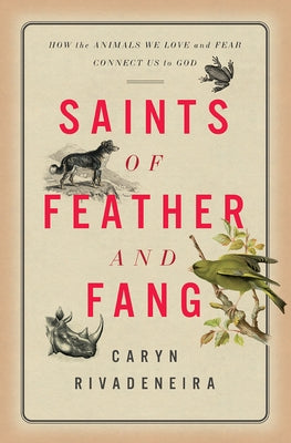 Saints of Feather and Fang: How the Animals We Love and Fear Connect Us to God - Hardcover | Diverse Reads