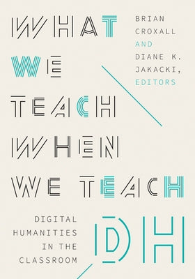 What We Teach When We Teach Dh: Digital Humanities in the Classroom - Paperback | Diverse Reads