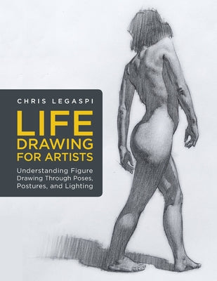 Life Drawing for Artists: Understanding Figure Drawing Through Poses, Postures, and Lighting - Paperback | Diverse Reads