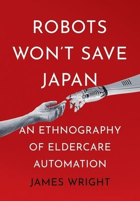 Robots Won't Save Japan: An Ethnography of Eldercare Automation - Hardcover | Diverse Reads