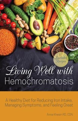Living Well with Hemochromatosis: A Healthy Diet for Reducing Iron Intake, Managing Symptoms, and Feeling Great - Paperback | Diverse Reads