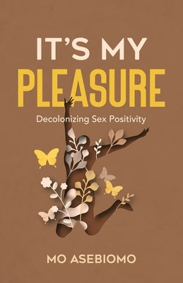 It's My Pleasure: Decolonizing Sex Positivity - Paperback | Diverse Reads