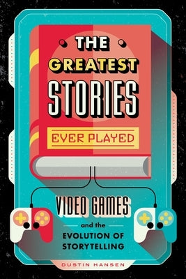 The Greatest Stories Ever Played: Video Games and the Evolution of Storytelling - Hardcover | Diverse Reads