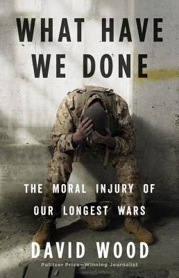 What Have We Done: The Moral Injury of Our Longest Wars - Hardcover | Diverse Reads