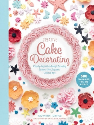Creative Cake Decorating: A Step-By-Step Guide to Baking & Decorating Gorgeous Cakes, Cupcakes, Cookies & More - Hardcover | Diverse Reads