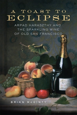 A Toast to Eclipse: Arpad Haraszthy and the Sparkling Wine of Old San Francisco - Paperback | Diverse Reads