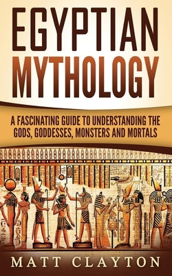 Egyptian Mythology: A Fascinating Guide to Understanding the Gods, Goddesses, Monsters, and Mortals - Paperback | Diverse Reads