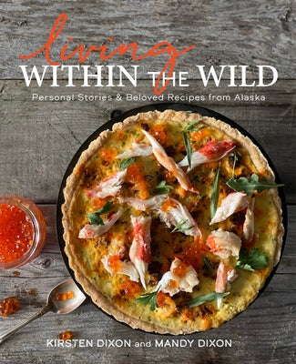 Living Within the Wild: Personal Stories & Beloved Recipes from Alaska - Hardcover | Diverse Reads