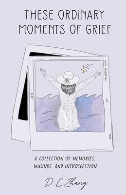 These Ordinary Moments of Grief: A Collection of Memories, Musings, and Introspection - Paperback | Diverse Reads