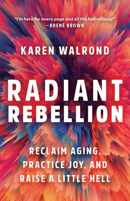 Radiant Rebellion: Reclaim Aging, Practice Joy, and Raise a Little Hell - Hardcover |  Diverse Reads